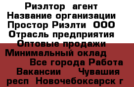 Риэлтор -агент › Название организации ­ Простор-Риэлти, ООО › Отрасль предприятия ­ Оптовые продажи › Минимальный оклад ­ 150 000 - Все города Работа » Вакансии   . Чувашия респ.,Новочебоксарск г.